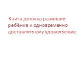 Книга должна развивать ребёнка и одновременно доставлять ему удовольствие