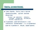 Тема борьбы, бунта (часто против обывательщины, против законов общества); (Главный враг романтиков – обыватель, считающий материальное благополучие смыслом существования) Отражение действительности в её типических проявлениях (т.е. в единичных фактах отражается общее, характерное);