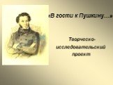 «В гости к Пушкину…» Творческо- исследовательский проект