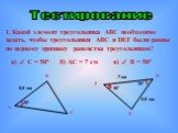 Тестирование. Какой элемент треугольника АВС необходимо задать, чтобы треугольники АВС и DEF были равны по первому признаку равенства треугольников? F E 5,5 см 7 см 35° 50° а)  С = 50° б) АС = 7 см в)  В = 50°