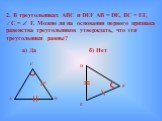 2. В треугольниках АВС и DEF AB = DE, BC = EF, C =  F. Можно ли на основании первого признака равенства треугольников утверждать, что эти треугольники равны? а) Да б) Нет