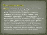 Число - это это понятия, которые отражают количество или порядок по счету (пять, пятый). Слово числа происходит от обратного прочтения арабского ал-х#ис#а или х#ас#а:т “камешек” (так называемый эмфатический С# (ص) соответствует в русском звуку Ч или Ц, а чередование Х-С(Ш) известно во многих языках,