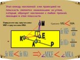 Угол между наклонной и ее проекцией на плоскость является наименьшим из углов, которые образует наклонная с любой прямой, лежащей в этой плоскости. М Е р. Определите вид треугольника МКЕ и треугольника МКА. Sin MKA= Sin MKE= Сравните ME МА Sin MKE Sin MKA