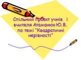 Спільний проект учнів і вчителя Атаманюк Ю.В. по темі “Квадратичні нерівності”