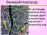 Великий Новгород. В настоящее время в этом городке царит спокойствие, гармония и благополучие.