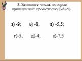 3. Запишите числа, которые принадлежат промежутку [-8;-5). а) -9; б) -8; в) -5,5; г)-5; д)-4; е)-7,5