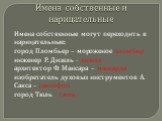 Имена собственные и нарицательные. Имена собственные могут переходить в нарицательные: город Пломбьер – мороженое пломбир инженер Р. Дизель - дизель архитектор Ф. Мансара – мансарда изобретатель духовых инструментов А. Сакса – саксофон город Тюль - тюль