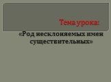 Тема урока: «Род несклоняемых имен существительных»