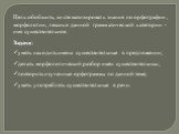 Цель: обобщить, систематизировать знания по орфографии, морфологии, лексике данной грамматической категории - имя существительное. Задачи: уметь находить имена существительные в предложении; делать морфологический разбор имён существительных; повторить изученные орфограммы по данной теме; уметь упот