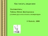 Как писать рецензию Составитель: Рубиш Юлия Викторовна учитель русского языка и литературы © Rubich, 2008