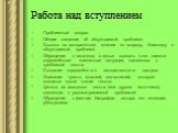 Работа над вступлением. Проблемный вопрос. Общие сведения об обсуждаемой проблеме. Ссылка на авторитетное мнение по вопросу, близкому к обсуждаемой проблеме. Обращение к читателю с целью вызвать в его памяти определённые жизненные ситуации, связанные с проблемой текста. Создание определённого эмоцио