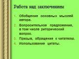 Работа над заключением. Обобщение основных мыслей автора. Вопросительное предложение, в том числе риторический вопрос. Призыв, обращение к читателю. Использование цитаты.