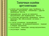 Типичные ошибки аргументации: ученик рассматривает одну проблему, а приводит аргументы, связанные с другой проблемой текста, приведённые мысли не являются аргументами для выдвинутого текста, в качестве аргументов приведены только примеры, без объяснения их связи с тезисом, в части сочинения, посвящё