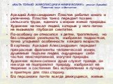 «БЫТЬ ТОЛЬКО ЖИВОПИСЦЕМ И НИКЕМ БОЛЕЕ!» - решил Аркадий Пластов еще в детстве. Аркадий Александрович Пластов работал много и увлеченно. Пластов тонко передает поэзию сельского труда, единого с миром живой природы. Художник не писал людей, которые у него лично не вызывали глубокой симпатии. По-особом