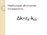 Наибольшая абсолютная погрешность: Δk=εk·kср