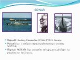 SONAR. Reginald Aubrey Fessenden (1866-1932), Канада Разработал и собрал первую работающую систему SONAR. Первый SONAR был способен обнаружить айсберг на расстоянии до 2 миль.