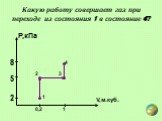 Какую работу совершает газ при переходе из состояния 1 в состояние 4? V,м.куб. Р,кПа 0,2 5 8