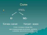 Соли КNO3 K+ NO3 - Катион калия Нитрат- анион. Соли- сложные вещества, диссоциирующие на катионы металла и анионы кислотного остатка