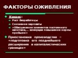 ФАКТОРЫ ОЖИВЛЕНИЯ. Кризис: Рост безработицы Снижение зарплаты «Обесценение элементов постоянного капитала,… влекущее повышение нормы прибыли» Приостановка производства – «подготовка его позднейшего расширения в капиталистических границах»