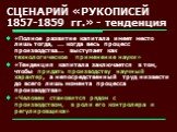 СЦЕНАРИЙ «РУКОПИСЕЙ 1857-1859 гг.» - тенденция. «Полное развитие капитала имеет место лишь тогда, ... когда весь процесс производства... выступает как технологическое применение науки» «Тенденция капитала заключается в том, чтобы придать производству научный характер, а непосредственный труд низвест