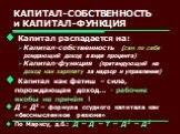 КАПИТАЛ-СОБСТВЕННОСТЬ и КАПИТАЛ-ФУНКЦИЯ. Капитал распадается на: Капитал-собственность (сам по себе рождающий доход в виде процента) Капитал-функция (претендующий на доход как зарплату за надзор и управление) Капитал как фетиш – сила, порождающая доход… - рабочие якобы не причём ! Д – Д1 – формула с