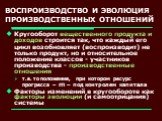 ВОСПРОИЗВОДСТВО И ЭВОЛЮЦИЯ ПРОИЗВОДСТВЕННЫХ ОТНОШЕНИЙ. Кругооборот вещественного продукта и доходов строится так, что каждый его цикл возобновляет (воспроизводит) не только продукт, но и относительное положение классов - участников производства - производственные отношения т.е. то положение, при кот