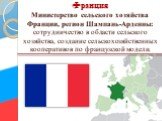 Франция Министерство сельского хозяйства Франции, регион Шампань-Арденны: сотрудничество в области сельского хозяйства, создание сельскохозяйственных кооперативов по французской модели.