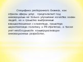 Специфика ресторанного бизнеса, как отрасли сферы услуг, предполагает под инновациями не только улучшение качества жизни людей, но и грамотно выстроенные взаимоотношения с клиентами, грамотную маркетинговую политику и PR-стратегию, а также учет необходимости коммерциализации инновационных разработок