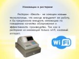 Инновации в ресторане. Ресторан «Юность» не оснащен новыми технологиями, что иногда затрудняет ее работу, я бы предложила внедрить инновацию по повышению качества обслуживания и эффективности производства. Так как в ресторане из инноваций только wi-fi, кассовый аппарат.