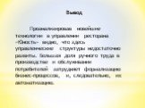 Вывод. Проанализировав новейшие технологии в управлении ресторана «Юность» видно, что здесь управленческие структуры недостаточно развиты. Большая доля ручного труда в производстве и обслуживании потребителей затрудняет формализацию бизнес-процессов, и, следовательно, их автоматизацию.