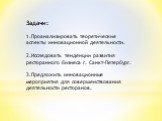 Задачи: 1.Проанализировать теоретические аспекты инновационной деятельности. 2.Исследовать тенденции развития ресторанного бизнеса г. Санкт-Петербург. 3.Предложить инновационные мероприятия для совершенствования деятельности ресторанов.