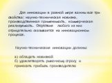 Для инновации в равной мере важны все три свойства: научно-техническая новизна, производственная применимость, коммерческая реализуемость. Отсутствие любого из них отрицательно сказывается на инновационном процессе. Научно-технические инновации должны: а) обладать новизной б) удовлетворять рыночному