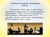 Особенности развития ресторанного бизнеса. Ресторанный бизнес одна из современных перспективно развивающихся отраслей индустрии гостеприимства. Люди приходят в ресторан не только отведать изысканные блюда, но и отдохнуть, получить эстетическое удовольствие и просто пообщаться друг с другом.