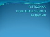 МЕТОДИКА ПОЗНАВАТЕЛЬНОГО РАЗВИТИЯ