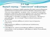 2-4 года Первый период – “накопления” информации. Объектом познания детей является богатое, многообразное, предметное содержание их ближайшего окружения. Все, с чем они сталкиваются на своем пути познания (предметы, явления, события), воспринимаются ими как единственное в своем роде, как единичное. 