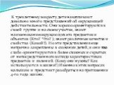 К трехлетнему возрасту дети накапливают довольно много представлений об окружающей действительности. Они хорошо ориентируются в своей группе и на своем участке, знают наименование окружающих его предметов и объектов (Кто? Что? ); знают различные качества и свойства (Какой?). Но эти представления еще