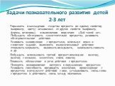 Упражнять в нахождении сходства предмета по одному свойству (например, цвету) независимо от других свойств (например, формы, величины), в выполнении поручения: «Дай такой же». Побуждать обследовать самостоятельно предметы, развивать обследовательские действия. Развивать манипуляции с предметами, исп