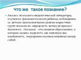 Что же такое познание? Анализ психолого-педагогической литературы, изучение физиологии мозга ребенка, наблюдение за детьми-дошкольниками разных возрастных групп позволили определить взгляд на процесс познания. Познание - это сложное образование, в котором можно выделить как минимум два компонента, н