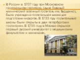 В России в 1707 году при Московском генеральном госпитале, (ныне Главный клинический военный госпиталь им. Бурденко), была учреждена госпитальная школа для подготовки хирургов. В 1733 году госпитальные школы были открыты в двух петербургских госпиталях. В 1755 году в Москве открылся первый русский у