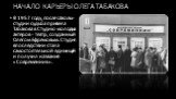 НАЧАЛО КАРЬЕРЫ ОЛЕГА ТАБАКОВА. В 1957 году, после Школы-студии судьба привела Табакова в Студию молодых актеров - театр, созданный Олегом Ефремовым. Студия впоследствии стала самостоятельной единицей и получил название «Современник».