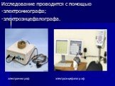 Исследование проводится с помощью -электромиографа; -электроэнцефалографа. электромиограф. электроэнцефалограф