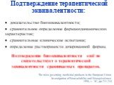 Подтверждение терапевтической эквивалентности: доказательство биоэквивалентности; сравнительное определение фармакодинамических характеристик; сравнительные клинические испытания; определение растворимости дозированной формы. The rules governing medicinal products in the European Union. Investigatio