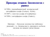 Примеры отзывов биоаналогов с рынка. 1996 г, рекомбинантный человеческий интерферон альфа (Lemery, Куба). 1997 г, эпоэтин альфа (Cryopharma) 1998 г, интерферон альфа (Fustery) Причина – большое количество побочных реакций, т.к. безопасность препарата не была изучена на момент регистрации. Мексика. H