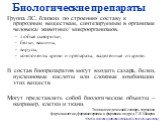 Биологические препараты. Группа ЛС, близких по строению/ составу к природным веществам, синтезируемым в организме человека/ животных/ микроорганизмов. любые сыворотки, белки, вакцины, вирусы, компоненты крови и препараты, выделенные из крови. В состав биопрепаратов могут входить сахара, белки, нукле