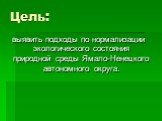 Цель: выявить подходы по нормализации экологического состояния природной среды Ямало-Ненецкого автономного округа.