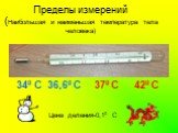 Пределы измерений (Наибольшая и наименьшая температура тела человека). 340 С 420 С Цена деления-0,10 С 36,60 С 370 С