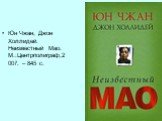 Юн Чжан, Джон Холлидей. Неизвестный Мао. М.:Центрполиграф,2007. – 845 с.