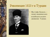 Революция 1920 г в Турции. Мустафа Кемаль – лидер национально-освободительного движения Турции.