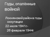 Годы, опалённые войной. Локнянский район в годы оккупации 22 июля 1941г.- 26 февраля 1944г.