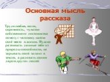 Основная мысль рассказа. Трудолюбие, воля, скромность, чувство собственного достоинства помогут человеку найти своё место в жизни. Нужно развивать данные тебе от природы способности, не зарывать свой талант в землю, а радовать своим даром других людей